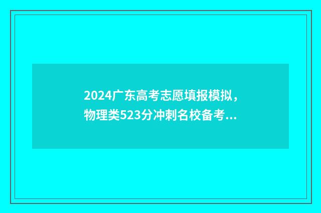 2024广东高考志愿填报模拟，物理类523分冲刺名校备考方案 2024广东高考志愿填报时间和截止时间
