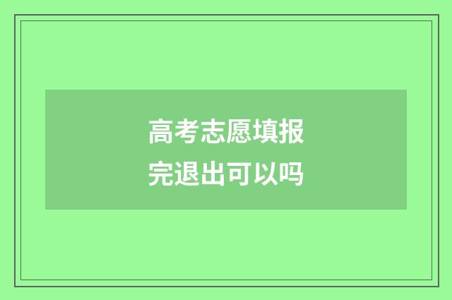 高考志愿填报完退出可以吗