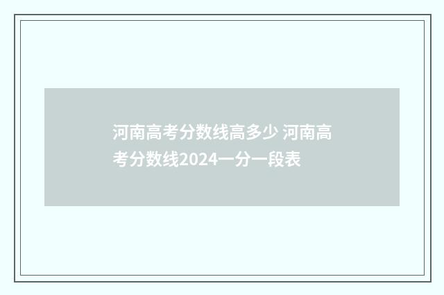 河南高考分数线高多少 河南高考分数线2024一分一段表