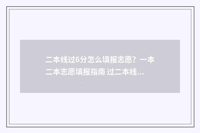 二本线过6分怎么填报志愿？一本二本志愿填报指南 过二本线6分能报什么学校