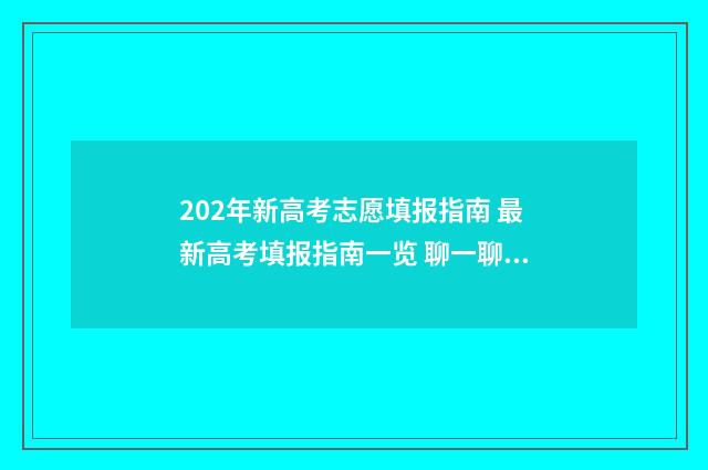 202年新高考志愿填报指南 最新高考填报指南一览 聊一聊2021新高考志愿填报