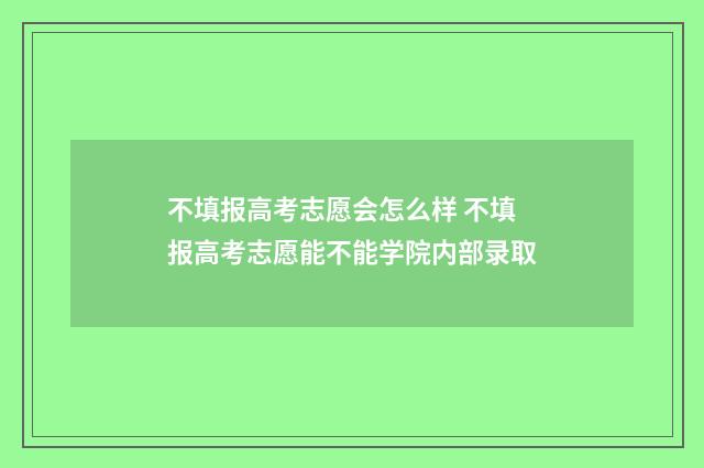 不填报高考志愿会怎么样 不填报高考志愿能不能学院内部录取