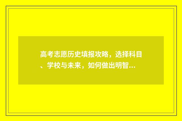 高考志愿历史填报攻略，选择科目、学校与未来，如何做出明智决策？ 高考志愿历史类院校