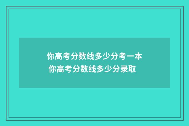 你高考分数线多少分考一本 你高考分数线多少分录取