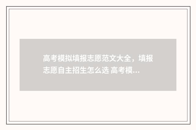 高考模拟填报志愿范文大全,填报志愿自主招生怎么选 高考模拟填报志愿的流程