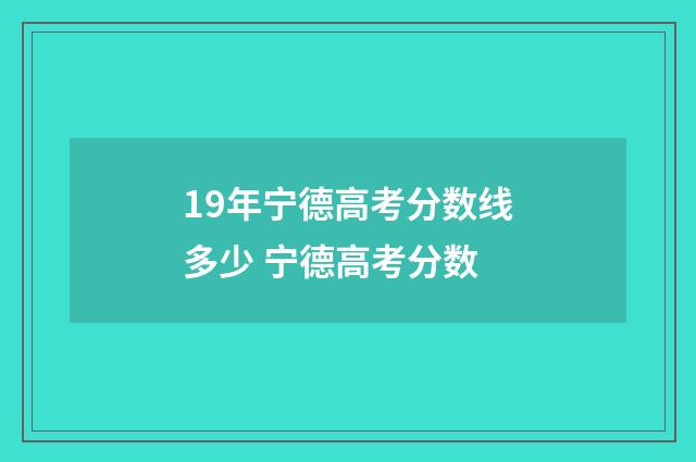 19年宁德高考分数线多少 宁德高考分数