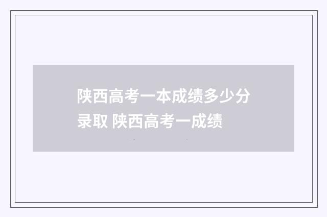 陕西高考一本成绩多少分录取 陕西高考一成绩