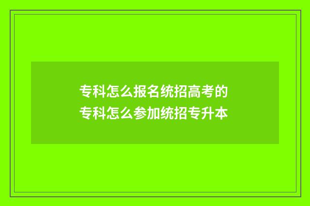专科怎么报名统招高考的 专科怎么参加统招专升本