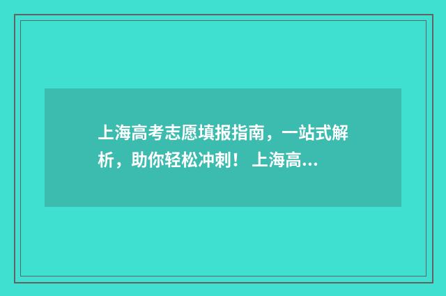 上海高考志愿填报指南，一站式解析，助你轻松冲刺！ 上海高考志愿填报怎么填报