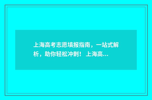 上海高考志愿填报指南，一站式解析，助你轻松冲刺！ 上海高考志愿填报怎么填报