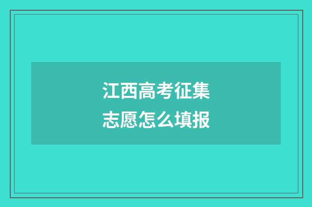江西高考征集志愿怎么填报