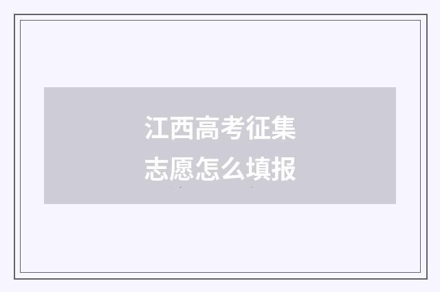 江西高考征集志愿怎么填报