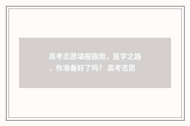 高考志愿填报指南，医学之路，你准备好了吗？ 高考志愿