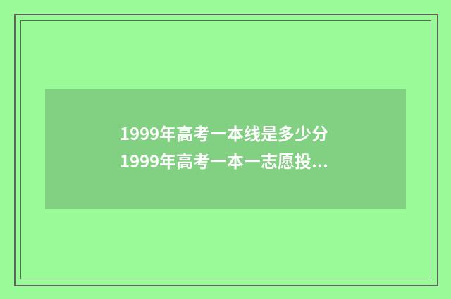1999年高考一本线是多少分 1999年高考一本一志愿投档线