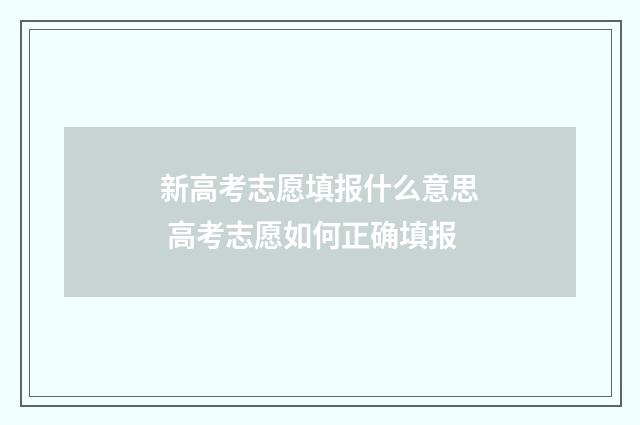 新高考志愿填报什么意思 高考志愿如何正确填报