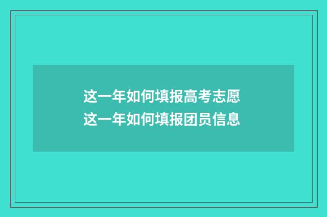 这一年如何填报高考志愿 这一年如何填报团员信息