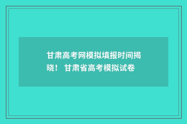 甘肃高考网模拟填报时间揭晓！ 甘肃省高考模拟试卷