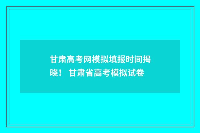 甘肃高考网模拟填报时间揭晓！ 甘肃省高考模拟试卷