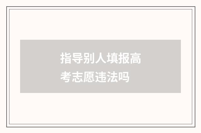 指导别人填报高考志愿违法吗