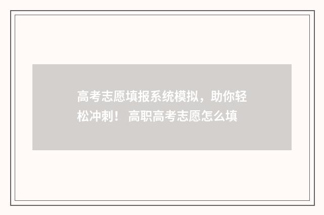 高考志愿填报系统模拟，助你轻松冲刺！ 高职高考志愿怎么填