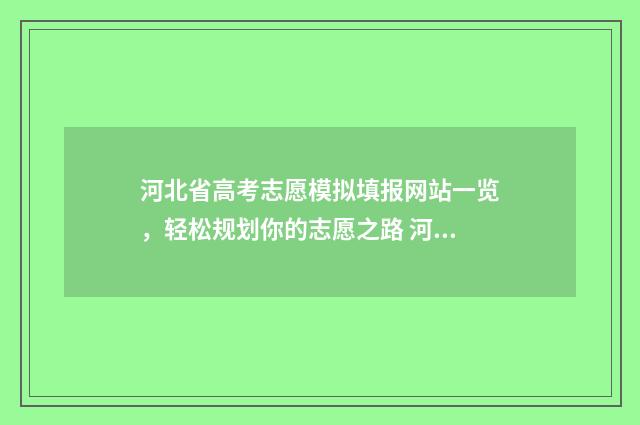 河北省高考志愿模拟填报网站一览,轻松规划你的志愿之路 河北单招录取分数线
