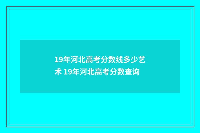 19年河北高考分数线多少艺术 19年河北高考分数查询