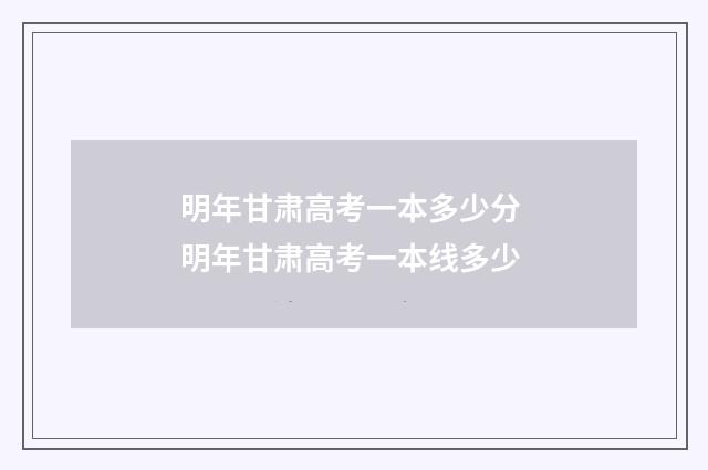 明年甘肃高考一本多少分 明年甘肃高考一本线多少