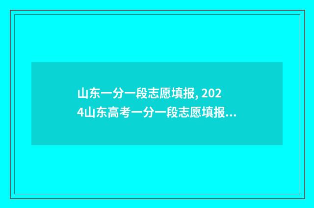山东一分一段志愿填报, 2024山东高考一分一段志愿填报时间 山东一分一段线表