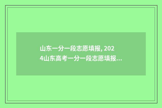 山东一分一段志愿填报, 2024山东高考一分一段志愿填报时间 山东一分一段线表