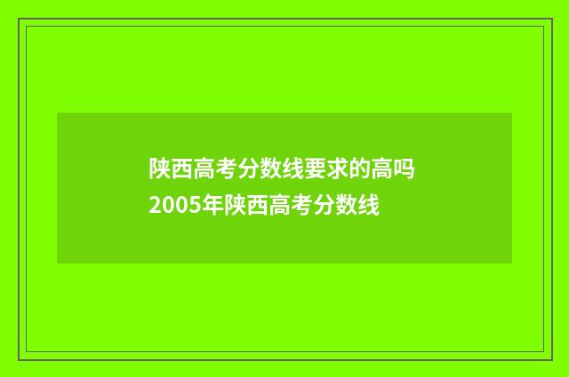 陕西高考分数线要求的高吗 2005年陕西高考分数线