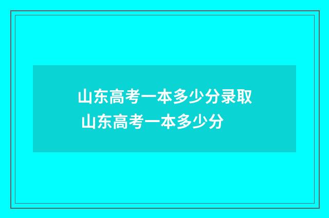 山东高考一本多少分录取 山东高考一本多少分