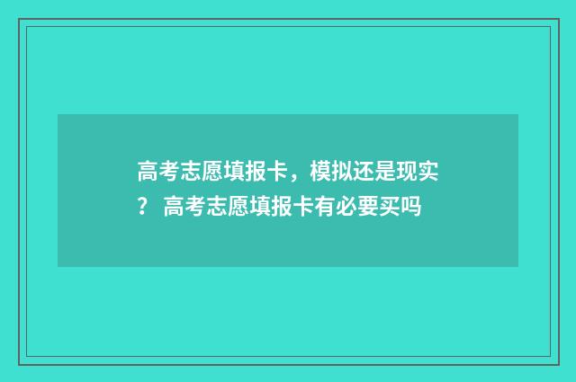 高考志愿填报卡，模拟还是现实？ 高考志愿填报卡有必要买吗