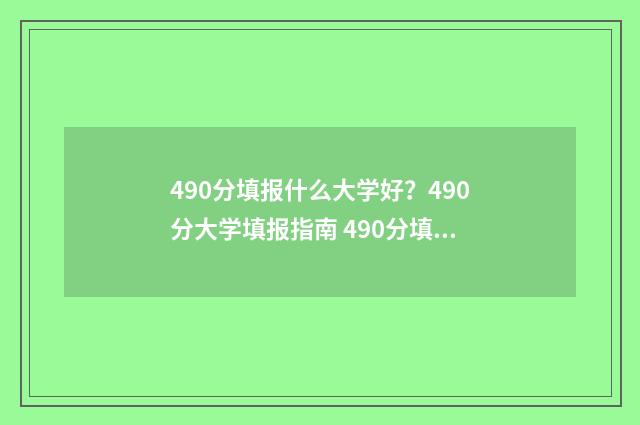 490分填报什么大学好？490分大学填报指南 490分填报什么大学好