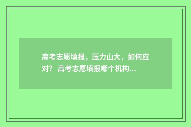 高考志愿填报，压力山大，如何应对？ 高考志愿填报哪个机构好
