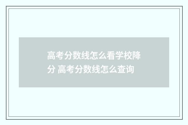 高考分数线怎么看学校降分 高考分数线怎么查询