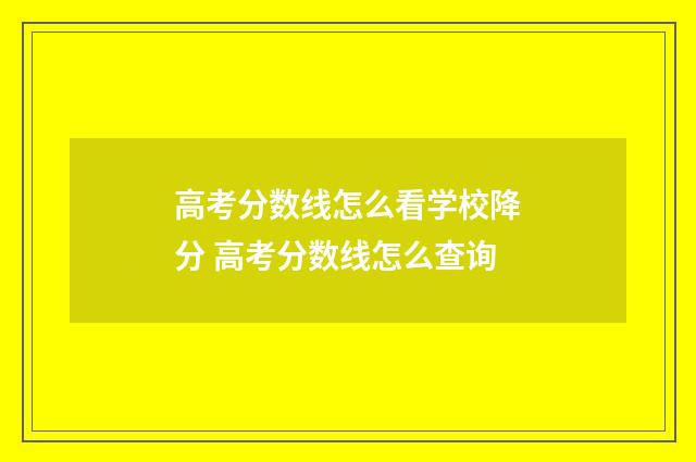高考分数线怎么看学校降分 高考分数线怎么查询