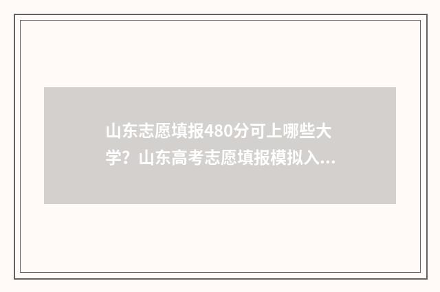 山东志愿填报480分可上哪些大学?山东高考志愿填报模拟入口 山东志愿填报时间
