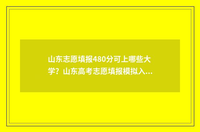 山东志愿填报480分可上哪些大学?山东高考志愿填报模拟入口 山东志愿填报时间