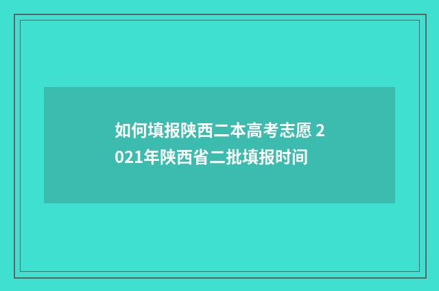 如何填报陕西二本高考志愿 2021年陕西省二批填报时间