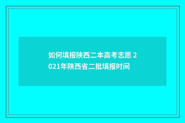 如何填报陕西二本高考志愿 2021年陕西省二批填报时间