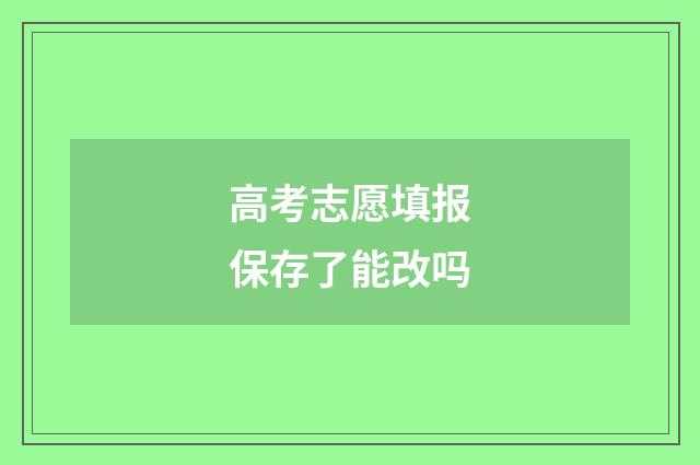 高考志愿填报保存了能改吗