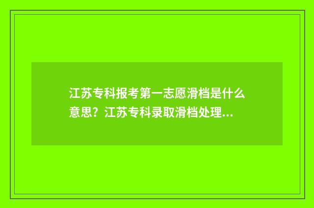 江苏专科报考第一志愿滑档是什么意思？江苏专科录取滑档处理办法 2021年江苏专科填报时间