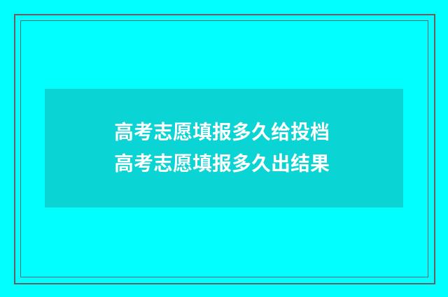高考志愿填报多久给投档 高考志愿填报多久出结果