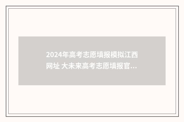 2024年高考志愿填报模拟江西网址 大未来高考志愿填报官网