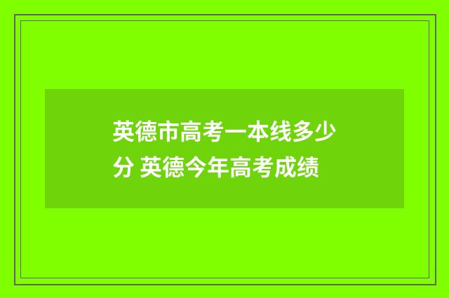 英德市高考一本线多少分 英德今年高考成绩
