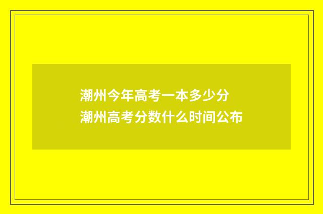 潮州今年高考一本多少分 潮州高考分数什么时间公布