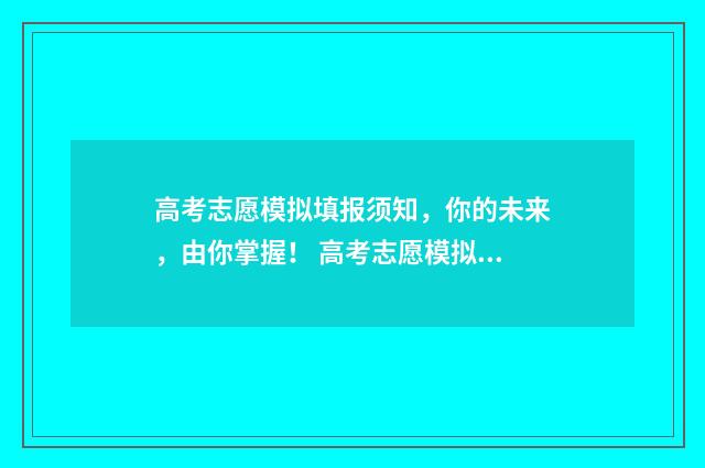 高考志愿模拟填报须知，你的未来，由你掌握！ 高考志愿模拟填报系统入口免费