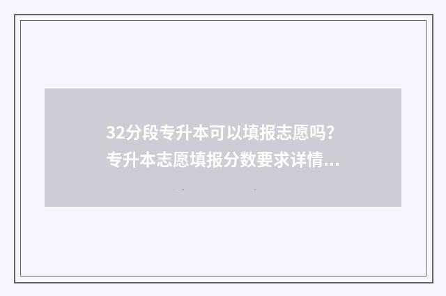 32分段专升本可以填报志愿吗？专升本志愿填报分数要求详情 3十2专升本考多少分
