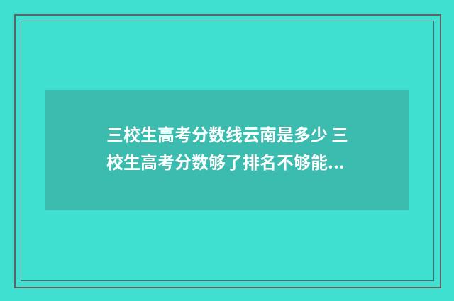 三校生高考分数线云南是多少 三校生高考分数够了排名不够能上吗