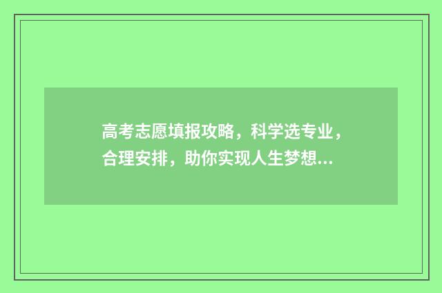 高考志愿填报攻略,科学选专业,合理安排,助你实现人生梦想! 高考志愿填报攻略专科